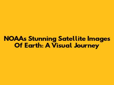 NOAA's Stunning Satellite Images Of Earth: A Visual Journey