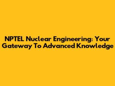 NPTEL Nuclear Engineering: Your Gateway To Advanced Knowledge