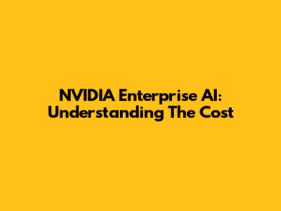 NVIDIA Enterprise AI: Understanding The Cost
