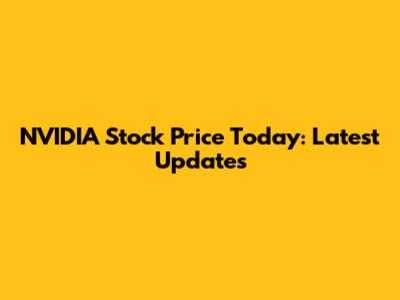 NVIDIA Stock Price Today: Latest Updates