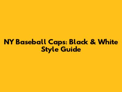 NY Baseball Caps: Black & White Style Guide