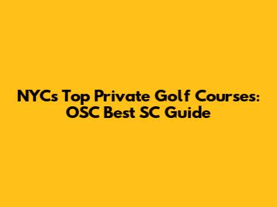 NYC's Top Private Golf Courses: OSC Best SC Guide
