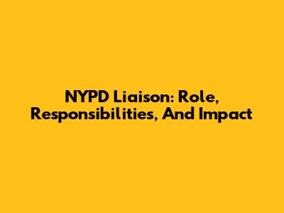 NYPD Liaison: Role, Responsibilities, And Impact