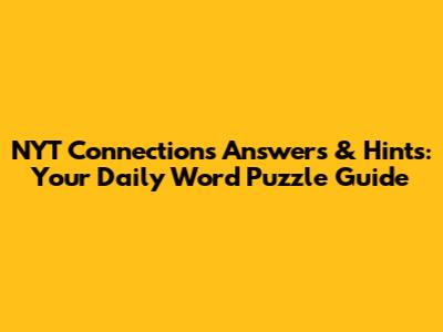NYT Connections Answers & Hints: Your Daily Word Puzzle Guide