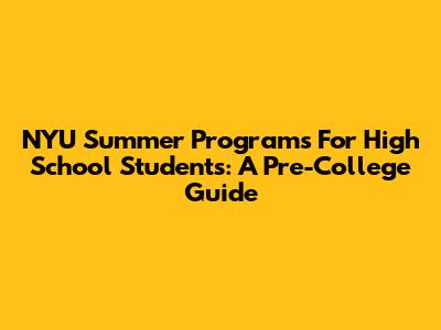 NYU Summer Programs For High School Students: A Pre-College Guide