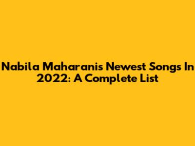 Nabila Maharani's Newest Songs In 2022: A Complete List