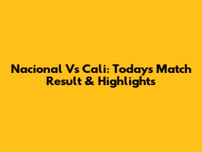 Nacional Vs Cali: Today's Match Result & Highlights