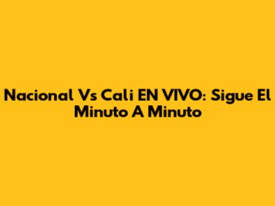 Nacional Vs Cali EN VIVO: Sigue El Minuto A Minuto