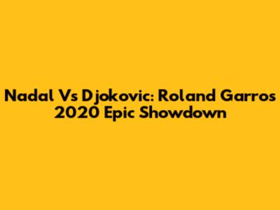 Nadal Vs Djokovic: Roland Garros 2020 Epic Showdown
