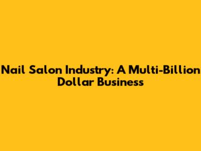 Nail Salon Industry: A Multi-Billion Dollar Business
