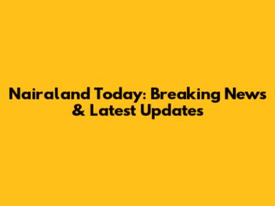 Nairaland Today: Breaking News & Latest Updates