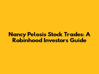Nancy Pelosi's Stock Trades: A Robinhood Investor's Guide