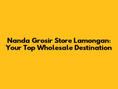Nanda Grosir Store Lamongan: Your Top Wholesale Destination