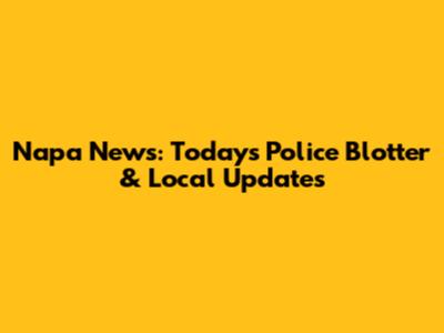 Napa News: Today's Police Blotter & Local Updates