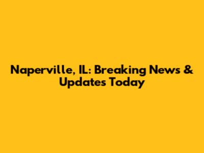 Naperville, IL: Breaking News & Updates Today