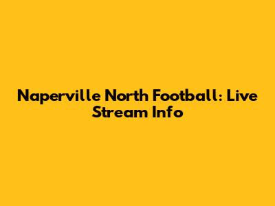 Naperville North Football: Live Stream Info