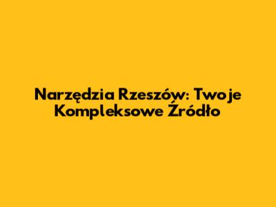 Narzędzia Rzeszów: Twoje Kompleksowe Źródło