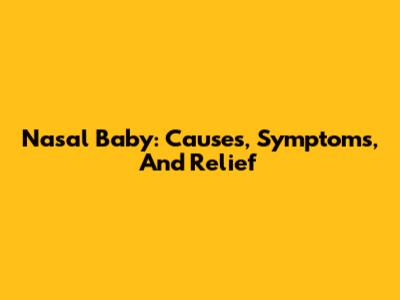 Nasal Baby: Causes, Symptoms, And Relief