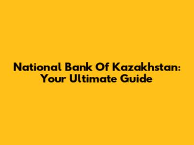 National Bank Of Kazakhstan: Your Ultimate Guide