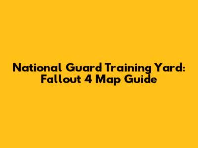 National Guard Training Yard: Fallout 4 Map Guide