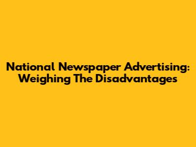 National Newspaper Advertising: Weighing The Disadvantages