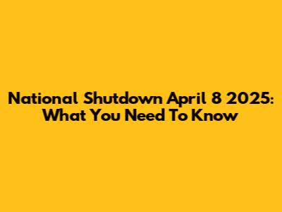National Shutdown April 8 2025: What You Need To Know