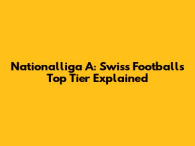 Nationalliga A: Swiss Football's Top Tier Explained