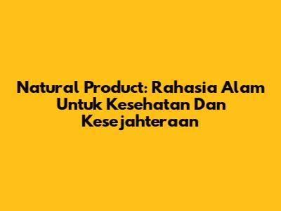 Natural Product: Rahasia Alam Untuk Kesehatan Dan Kesejahteraan