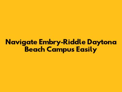 Navigate Embry-Riddle Daytona Beach Campus Easily