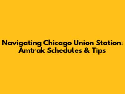 Navigating Chicago Union Station: Amtrak Schedules & Tips