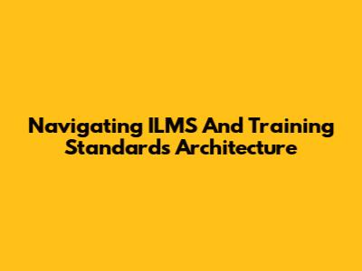 Navigating ILMS And Training Standards Architecture