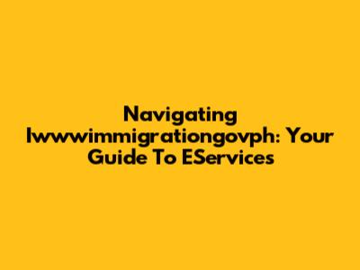Navigating Iwwwimmigrationgovph: Your Guide To EServices