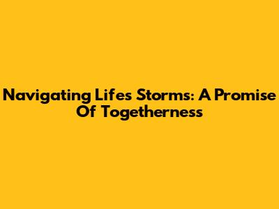 Navigating Life's Storms: A Promise Of Togetherness