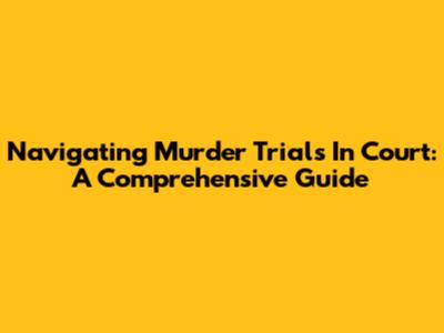 Navigating Murder Trials In Court: A Comprehensive Guide