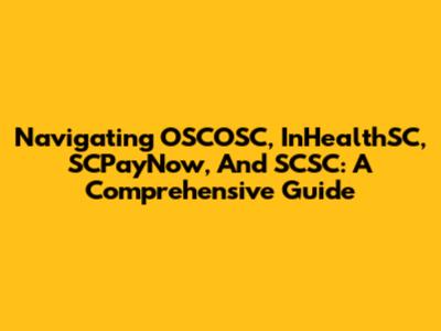 Navigating OSCOSC, InHealthSC, SCPayNow, And SCSC: A Comprehensive Guide