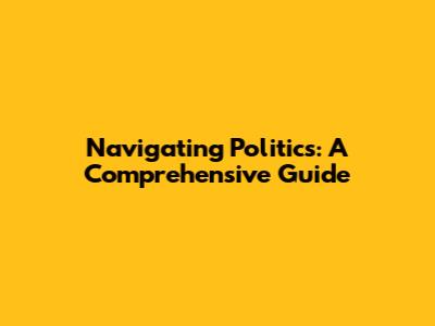 Navigating Politics: A Comprehensive Guide