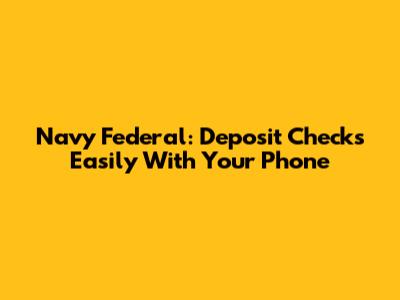 Navy Federal: Deposit Checks Easily With Your Phone