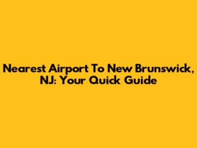 Nearest Airport To New Brunswick, NJ: Your Quick Guide