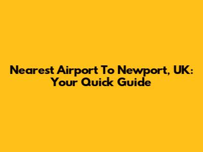 Nearest Airport To Newport, UK: Your Quick Guide