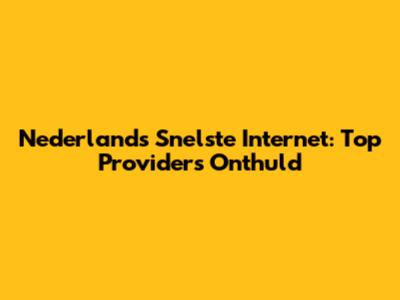 Nederland's Snelste Internet: Top Providers Onthuld