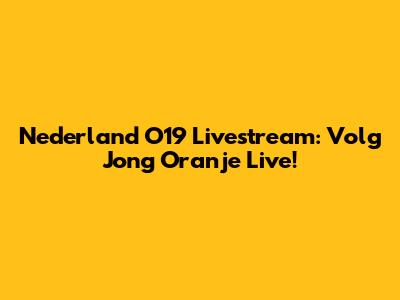 Nederland O19 Livestream: Volg Jong Oranje Live!