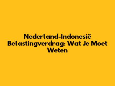 Nederland-Indonesië Belastingverdrag: Wat Je Moet Weten