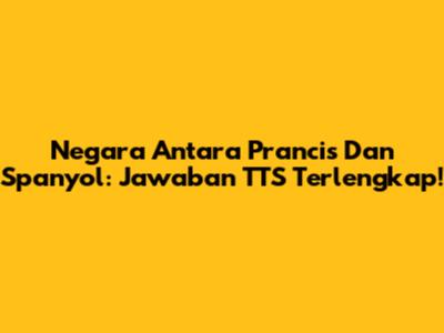 Negara Antara Prancis Dan Spanyol: Jawaban TTS Terlengkap!