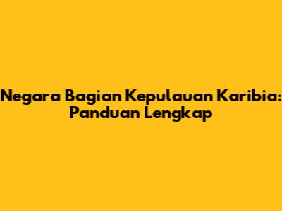 Negara Bagian Kepulauan Karibia: Panduan Lengkap