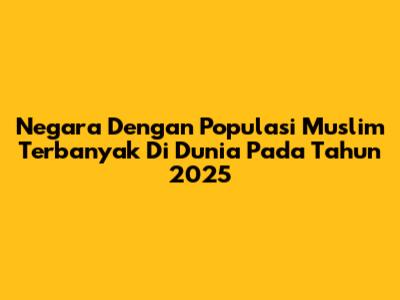 Negara Dengan Populasi Muslim Terbanyak Di Dunia Pada Tahun 2025
