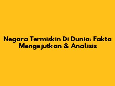 Negara Termiskin Di Dunia: Fakta Mengejutkan & Analisis