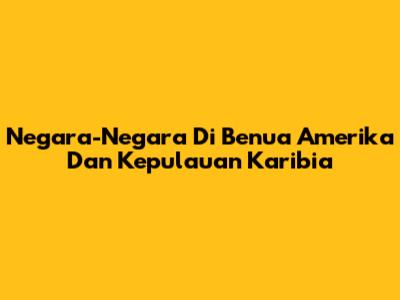Negara-Negara Di Benua Amerika Dan Kepulauan Karibia