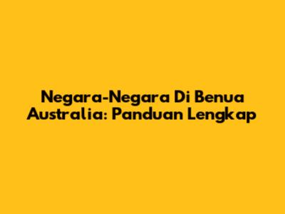 Negara-Negara Di Benua Australia: Panduan Lengkap