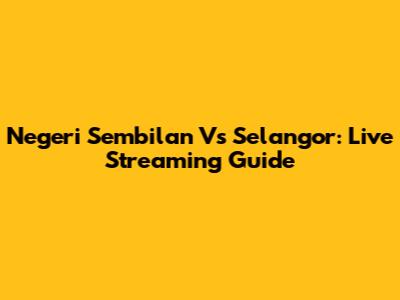 Negeri Sembilan Vs Selangor: Live Streaming Guide