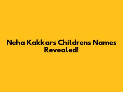 Neha Kakkar's Children's Names Revealed!